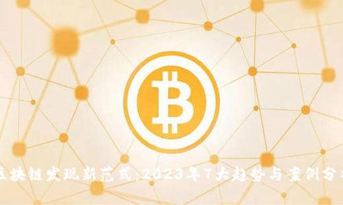 区块链发现新范式：2023年7大趋势与案例分析