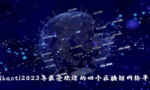hibaoti2023年最受欢迎的四个区块链网络平台