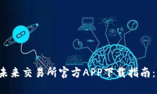 2023年最全比特未来交易所官方APP下载指南：五大步骤轻松上手