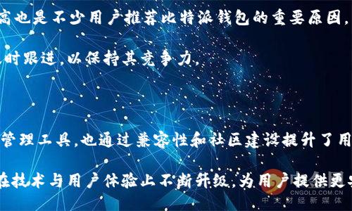 比特派钱包好用吗？2023年使用体验深度评测

比特派钱包, 数字货币, 加密货币, 钱包评测/guanjianci

随着区块链技术的迅速发展，数字货币逐渐走入大众的视野，而作为存储和管理这些数字资产的重要工具，数字钱包的选择变得尤为重要。比特派（BitPie）钱包作为一种新兴的数字货币钱包，近年来受到越来越多用户的关注。本文将从多个方面对比特派钱包进行评测，探讨它是否真的好用。

一、比特派钱包简介

比特派钱包成立于2017年，是一款专注于数字货币存储与交易的移动钱包。它旨在通过简单易用的操作界面，以及多种安全措施，来提高用户的数字资产管理效率。用户可以通过比特派钱包进行多种数字货币的存储、发送与接收，并参与交易所内的交易活动。

二、用户界面及操作体验

比特派钱包的设计风格，用户界面友好。新用户在首次使用时，可以通过预约的引导教学，快速了解如何操作。在主界面上，用户可以看到自己的资产总览，方便进行一站式管理报价和余额查询。

操作方面，比特派钱包支持多种加密货币，包括但不限于比特币、以太坊、TRON等。这种多样性使用户能够将多种资产集中在一个钱包中，避免了频繁切换应用的麻烦。此外，用户可以很方便地进行转账、接收、交易等操作，使用上没有明显的堵塞或延迟。

三、功能特色

比特派钱包不仅作为数字货币存储工具，其功能也颇为丰富。例如，它提供了“交换”功能，可以实现不同币种之间的实时兑换。对于那些频繁进行交易的用户而言，这无疑是一个非常方便的选项。用户只需选择想要兑换的币种和数量，系统会自动显示实时汇率，操作简单。

另外，比特派还推出了DApp市场，用户可以在这里获取和使用各种去中心化应用。这种便利性使得比特派钱包不仅仅是一个钱包，更是一个连接用户与区块链生态的重要工具。

四、安全性分析

安全性是用户选择数字钱包时最为关注的因素之一。比特派钱包在这方面设有多重防护机制。首先，用户的私钥存储在本地，且采用加密算法保护，避免了线上被窃取的风险。其次，比特派钱包支持多重签名和二次确认操作，为转账和交易增添了一道安全屏障。此外，比特派还提供了备份功能，用户可以将钱包备份到其他地方，确保资产安全。

值得一提的是，比特派钱包的安全性在业内得到了广泛认可，其团队定期对钱包进行安全审计，及时修复可能出现的漏洞，增强用户的信任度。

五、社区与支持

比特派钱包不仅在技术上不断创新，还在社区建设方面表现突出。用户可以在比特派的社交媒体上与其他用户交流经验，获取最新消息和项目动态。此外，比特派钱包也建立了专门的客服团队，提供7x24小时的在线支持，帮助用户解决任何操作上的问题。

参与社区活动也是比特派的一个亮点，例如定期的红包活动和用户回馈，能够增强用户的参与感。这种社区氛围无形中增强了用户的黏性。

六、用户反馈及市场评价

从市场反馈来看，比特派钱包的用户评价普遍较好。很多用户表示，比特派钱包的操作流畅，功能丰富，界面友好，特别适合新手使用。同时，安全系数高也是不少用户推荐比特派钱包的重要原因。不过，也有部分用户提出了一些意见，比如希望能增加更多币种的支持，以及提高兑换的速度。

在与其他钱包对比时，比特派钱包的综合表现相对较为突出。不过在激烈的市场竞争中，用户的需求和市场趋势始终在变化，因此比特派钱包需要及时跟进，以保持其竞争力。

七、总结与展望

通过以上的评测，我们可以看到，比特派钱包在功能、安全、用户体验等多个方面都表现良好，适合广大用户使用。它不仅为投资者提供了便捷的资产管理工具，也通过兼容性和社区建设提升了用户的使用价值。尽管尚有改进空间，但随着技术的发展和用户需求的多样化，比特派钱包一定会持续其产品。

总的来说，选择比特派钱包作为数字货币管理工具，是一个比较稳妥的选择，尤其是对新手或希望高效管理资产的用户而言。未来，我们期待比特派在技术与用户体验上不断升级，为用户提供更安全、更优质的服务。