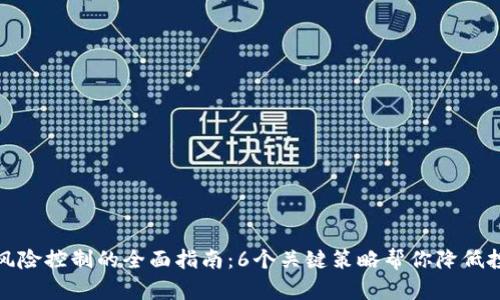 区块链风险控制的全面指南：6个关键策略帮你降低投资风险