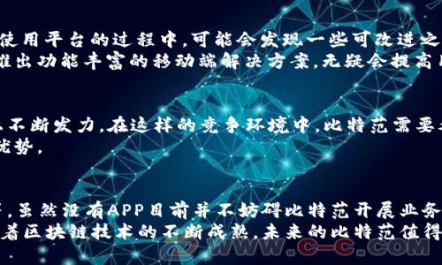   比特范：为何没有官方APP和它的探索之路 / 

 guanjianci 比特范, 官方APP, 区块链, 数字资产 /guanjianci 

比特范简介
比特范（Bitfan）是一个为用户提供区块链技术与数字资产管理的平台，旨在为用户提供便利的服务。然而，很多人发现比特范并没有推出专门的官方APP，这一现象引发了众多用户的好奇与讨论。

没有APP的原因
首先，比特范并没有推出官方APP的原因，可能与其商业模式、资源配置以及市场需求等多方面因素有关。
在数字资产的管理和交易中，安全性是用户最为关心的问题。由于盘活应用市场的竞争压力，开发一款安全且易于使用的APP是一个复杂的任务。比特范若盲目进入这个领域，可能会面临技术上的挑战与安全隐患。
此外，许多用户在实际上并不需要单独的APP，很多人更倾向于使用浏览器进行服务访问。比特范可能认为，对于其现有用户群体而言，通过网页能满足他们的需求，从而暂未推出专属APP。

市场需求与趋势分析
虽然比特范没有推出APP，市场上对于区块链相关APP的需求却在逐渐上升。尤其是在数字货币交易、资产管理及智能合约等领域，用户希望能通过手机随时随地管理他们的资产。
在这种情况下，比特范需要深刻理解用户需求，以便决定未来的技术发展方向与产品规划。若能够根据用户反馈来不断调整平台设计和功能，也可能会为日后推出APP打下良好的基础。

安全性考虑
区块链技术本身强调去中心化，但同时也因为这个特性，给安全带来了新的挑战。很多用户在使用数字资产平台时，面临黑客攻击、信息泄露等风险。因此，在开发过程中，比特范需要严格把控安全性，确保用户的资金和信息不受威胁。
在没有官方APP的现阶段，比特范在网络安全方面需要更加谨慎，依靠强大的网络防火墙和系统漏洞检测来保护用户信息和交易安全。这可能也是其尚未推出APP的重要原因之一。

用户反馈与建议
虽然比特范没有专门的APP，但用户的反馈和建议无疑是影响其未来发展的关键因素。用户在使用平台的过程中，可能会发现一些可改进之处，例如操作的便捷性、用户界面的友好性等。
通过收集用户意见并及时改进，比特范能够从中发现市场机会。此外，如果能在一定的条件下推出功能丰富的移动端解决方案，无疑会提高用户粘性并扩大用户群体。

行业竞争态势
目前，市场上已经存在许多成功的区块链APP，这些平台不仅满足了用户需求，还在创新功能上不断发力。在这样的竞争环境中，比特范需要考虑如何与其他平台差异化，从而找到立足之地。
无论是通过推出独特的功能，还是提升用户体验，比特范都需要认真思考，才能在竞争中保持优势。

总结
比特范没有官方APP的现象，其背后有着复杂的原因，包括安全性、市场需求分析及用户反馈等。虽然没有APP目前并不妨碍比特范开展业务，但在未来的发展中，适时推出一款高安全性、用户友好的APP，或许将为比特范带来新的机遇。
不断自身平台，积极倾听用户声音，认真分析市场动态，都是比特范下一步需要努力的方向。随着区块链技术的不断成熟，未来的比特范值得期待。