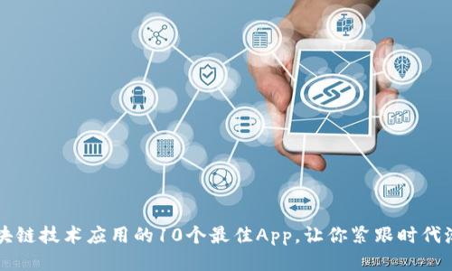 区块链技术应用的10个最佳App，让你紧跟时代潮流