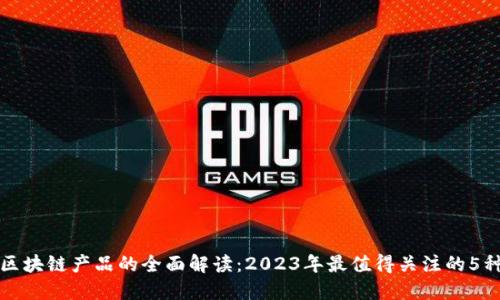 底层区块链产品的全面解读：2023年最值得关注的5种类型