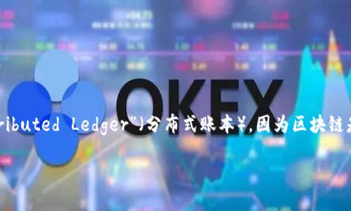 区块链的英语缩写通常是“BC”，即“Blockchain”。在某些情况下，您可能会看到“DL”这个缩写，代表“Distributed Ledger”（分布式账本），因为区块链是分布式账本技术的一种形式。不过，在许多文献和讨论中，直接使用“BC”来表示区块链是最常见的方式。

如果您有更具体的问题或需要了解更多的内容，请告知我！