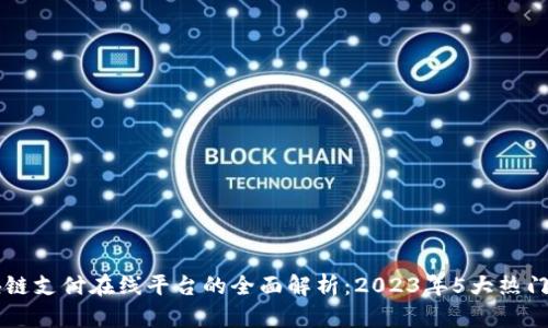 区块链支付在线平台的全面解析：2023年5大热门应用