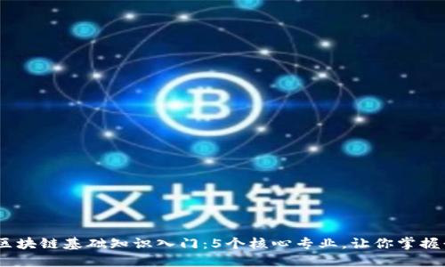 2023年区块链基础知识入门：5个核心专业，让你掌握行业精髓