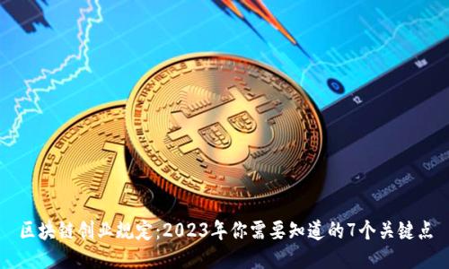 区块链创业规定：2023年你需要知道的7个关键点