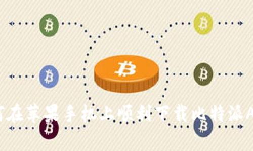 2023年，如何在苹果手机上顺利下载比特派App？详细指南