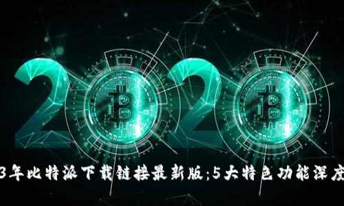 2023年比特派下载链接最新版：5大特色功能深度解析