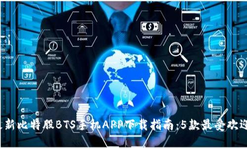 2023年最新比特股BTS手机APP下载指南：5款最受欢迎应用推荐