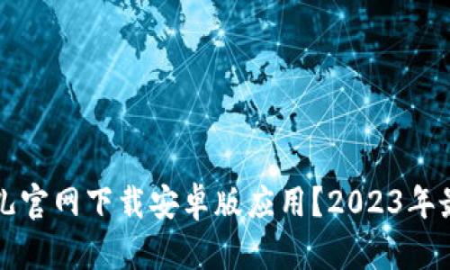 如何从比特儿官网下载安卓版应用？2023年最新下载指南