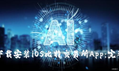 如何下载安装iOS比特交易所App：完整指南