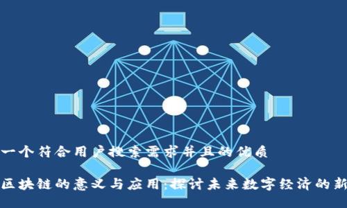 思考一个符合用户搜索需求并且的优质

专注区块链的意义与应用：探讨未来数字经济的新机遇