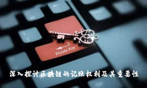 深入探讨区块链的记账权利及其重要性