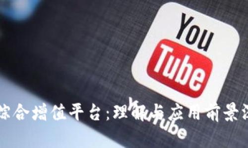 区块链综合增值平台：理解与应用前景深入解析