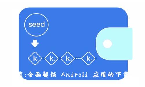 安卓比特下载：全面解锁 Android 应用的下载与使用指南