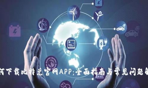 如何下载比特兑官网APP：全面指南与常见问题解答