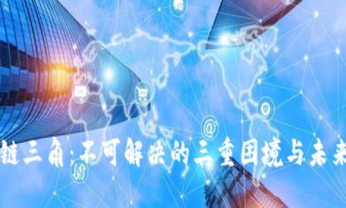 区块链三角：不可解决的三重困境与未来发展