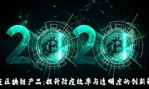   
社区防疫区块链产品：提升防疫效率与透明度的创新解决方案