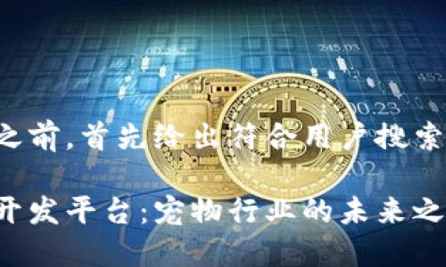 在提供详细介绍之前，首先给出符合用户搜索需求的及关键词:

探索宠物区块链开发平台：宠物行业的未来之路