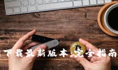 比特派官网下载最新版本：完全指南与实用技巧