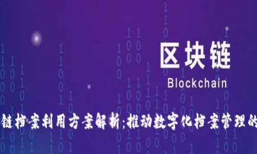 区块链档案利用方案解析：推动数字化档案管理的未来