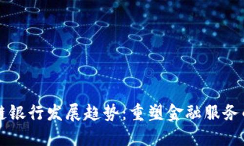 区块链银行发展趋势：重塑金融服务的未来