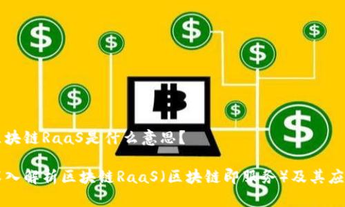 区块链RaaS是什么意思？

深入解析区块链RaaS（区块链即服务）及其应用