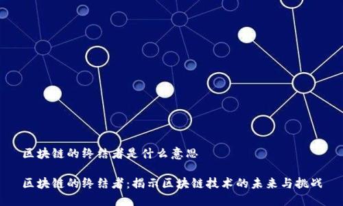区块链的终结者是什么意思

区块链的终结者：揭示区块链技术的未来与挑战