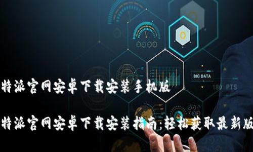 比特派官网安卓下载安装手机版

比特派官网安卓下载安装指南：轻松获取最新版本