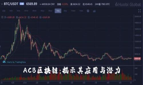 ACB区块链：揭示其应用与潜力
