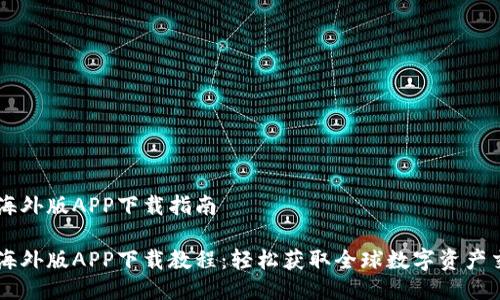 比特儿海外版APP下载指南

比特儿海外版APP下载教程：轻松获取全球数字资产交易平台