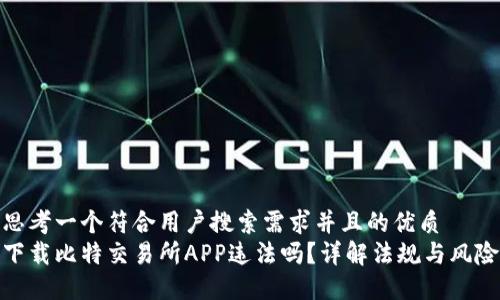 思考一个符合用户搜索需求并且的优质  
下载比特交易所APP违法吗？详解法规与风险