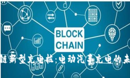 : 区块链新型充电桩：电动汽车充电的未来趋势