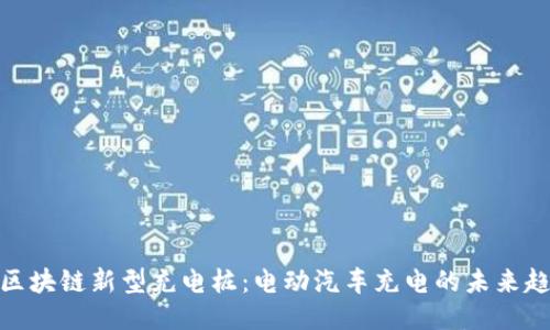 : 区块链新型充电桩：电动汽车充电的未来趋势