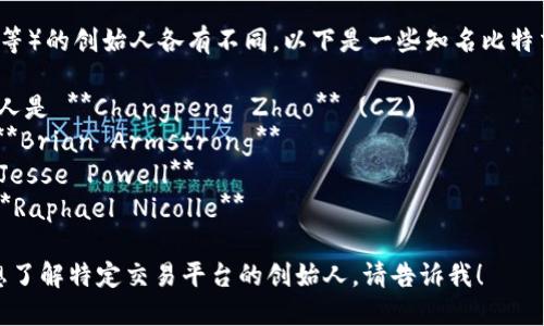 比特交易平台（如币安、Coinbase等）的创始人各有不同。以下是一些知名比特交易平台及其创始人的英文名字：

1. **币安（Binance）** - 创始人是 **Changpeng Zhao** (CZ)
2. **Coinbase** - 创始人是 **Brian Armstrong**
3. **Kraken** - 创始人是 **Jesse Powell**
4. **Bitfinex** - 创始人是 **Raphael Nicolle**

如果你需要更详细的信息，或者想了解特定交易平台的创始人，请告诉我！