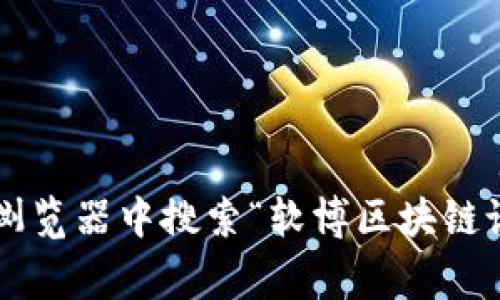 软博区块链论坛是一个专注于区块链技术、应用和行业发展的讨论平台，通常可以通过搜索引擎进行访问。由于每个论坛的域名可能会随时变化，建议您通过在浏览器中搜索“软博区块链论坛”来获得最新的网址。同时，您也可以查看相关社交媒体或技术社区中某些可靠的帖子以获取准确的信息。如果您需要更具体的信息或者其他帮助，请告诉我！