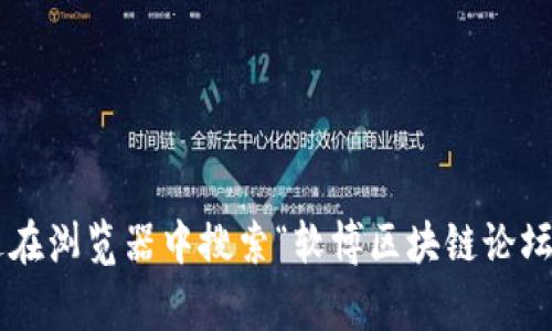 软博区块链论坛是一个专注于区块链技术、应用和行业发展的讨论平台，通常可以通过搜索引擎进行访问。由于每个论坛的域名可能会随时变化，建议您通过在浏览器中搜索“软博区块链论坛”来获得最新的网址。同时，您也可以查看相关社交媒体或技术社区中某些可靠的帖子以获取准确的信息。如果您需要更具体的信息或者其他帮助，请告诉我！