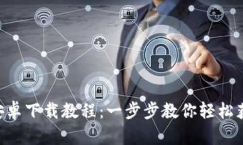 比特慧APP安卓下载教程：一步步教你轻松获取最新版本