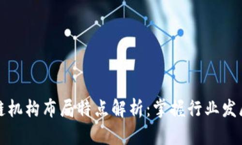 区块链机构布局特点解析：掌握行业发展趋势