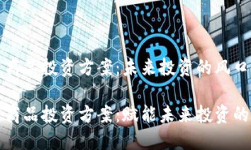 区块链商品投资方案：未来投资的风口

区块链商品投资方案：赋能未来投资的新趋势
