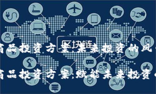区块链商品投资方案：未来投资的风口

区块链商品投资方案：赋能未来投资的新趋势
