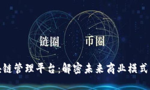 企业区块链管理平台：解密未来商业模式的新引擎