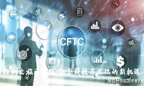 深圳文旅区块链：融合科技与文化的新机遇