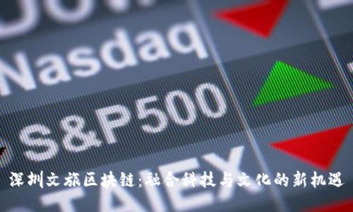 深圳文旅区块链：融合科技与文化的新机遇