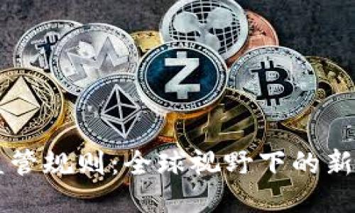 区块链国际监管规则：全球视野下的新兴挑战与对策