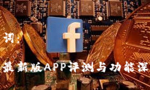 和关键词：

亦比特最新版APP评测与功能深度解析