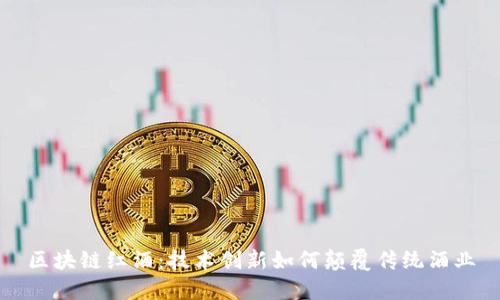区块链红酒：技术创新如何颠覆传统酒业