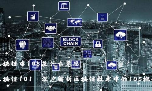 区块链中105是什么意思

区块链101—深度解析区块链技术中的105概念